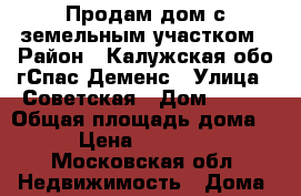Продам дом с земельным участком › Район ­ Калужская обо.гСпас-Деменс › Улица ­ Советская › Дом ­ 186 › Общая площадь дома ­ 75 › Цена ­ 1 000 000 - Московская обл. Недвижимость » Дома, коттеджи, дачи продажа   